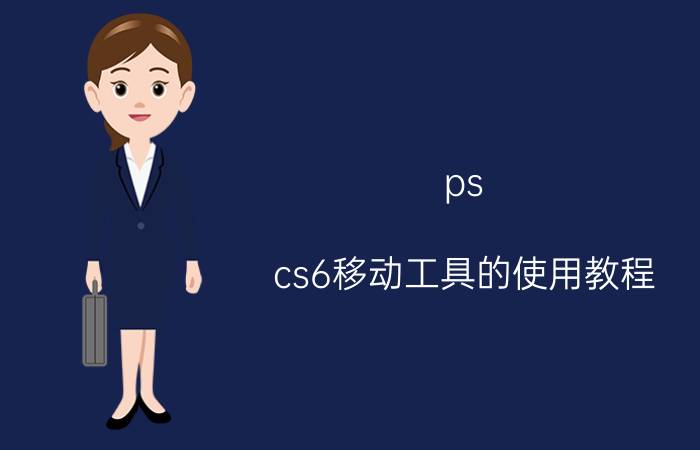 ps cs6移动工具的使用教程 pscs6怎样修改截图文字？